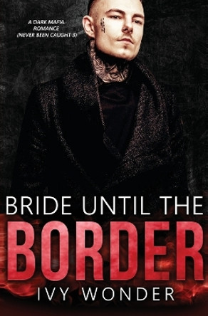 Bride Until the Border: A Dark Mafia Romance by Ivy Wonder 9781648081125