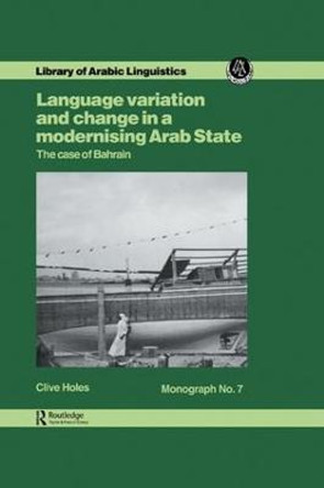 Language Variation And Change In A Modernising Arab State: The Case Of Bahrain by Professor Clive Holes