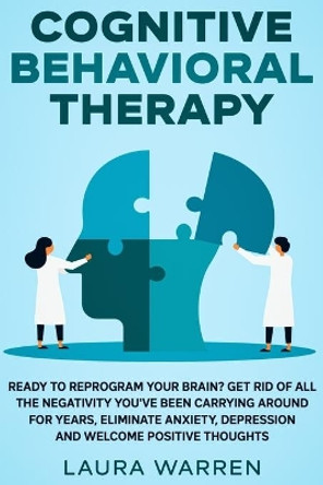 Cognitive Behavioral Therapy (CBT): Ready to Reprogram Your Brain? Get Rid of All The Negativity You've Been Carrying Around for Years, Eliminate Anxiety, Depression and Welcome Positive Thoughts by Laura Warren 9781648660924