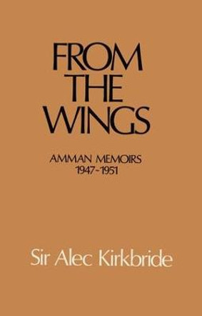 From the Wings: Amman Memoirs 1947-1951 by Alec Kirkbride