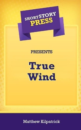 Short Story Press Presents True Wind by Matthew Kilpatrick 9781648911125