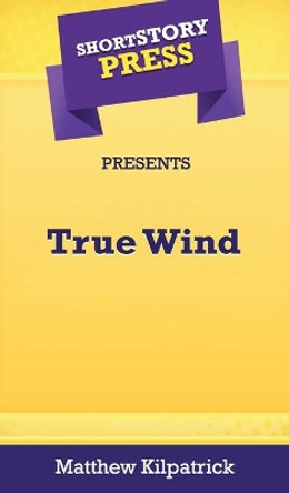 Short Story Press Presents True Wind by Matthew Kilpatrick 9781648911132