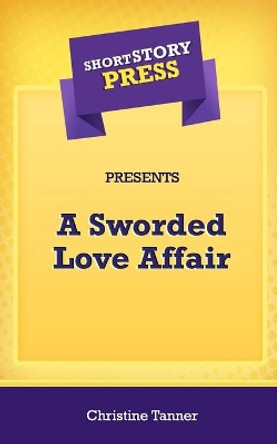 Short Story Press Presents A Sworded Love Affair by Christine Tanner 9781648912689