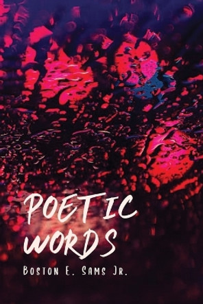 Poetic Words by Boston E Sams, Jr 9781649131218