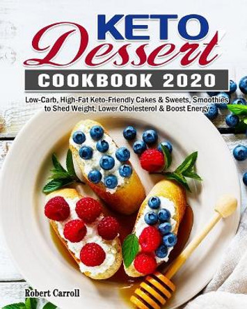 Keto Dessert Cookbook 2020: Low-Carb, High-Fat Keto-Friendly Cakes & Sweets, Smoothies to Shed Weight, Lower Cholesterol & Boost Energy by Robert Carroll 9781649844040