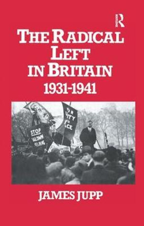 The Radical Left in Britain: 1931-1941 by James Jupp