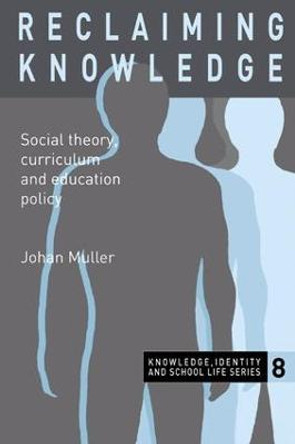 Reclaiming Knowledge: Social Theory, Curriculum and Education Policy by Johan Muller