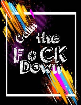 Calm the F*ck Down: An Irreverent Adult Coloring Book with Flowers Flamingo, Lions, Elephants, Owls, Horses, Dogs, Cats, and Many More by Masab Press House 9781651090619