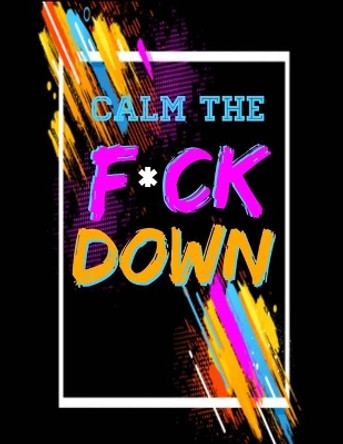 Calm the F *ck Down: An Irreverent Adult Coloring Book with Flowers Flamingo, Lions, Elephants, Owls, Horses, Dogs, Cats, and Many More by Masab Press House 9781651090916