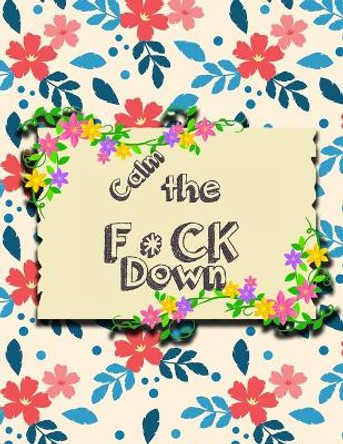 Calm the F * ck Down: An Irreverent Adult Coloring Book with Flowers Falango, Lions, Elephants, Owls, Horses, Dogs, Cats, and Many More by Coloring Book Press 9781651189061