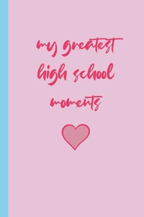 my greatest high school moments: Moments in School u'll Always Remember for the Rest of ur Life by Fakar Abdelilah 9781651472767