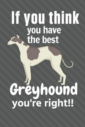 If you think you have the best Greyhound you're right!!: For Greyhound Dog Fans by Wowpooch Press 9781651609927