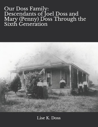 Our Doss Family: Descendants of Joel Doss and Mary (Penny) Doss Through the Sixth Generation by Lise K Doss 9781652376705