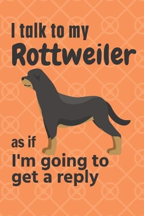 I talk to my Rottweiler as if I'm going to get a reply: For Rottweiler Puppy Fans by Wowpooch Press 9781654961138