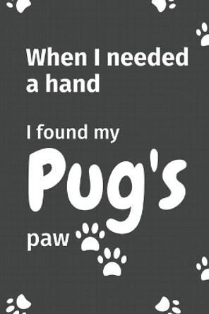 When I needed a hand, I found my Pug's paw: For Pug Puppy Fans by Wowpooch Press 9781654988708