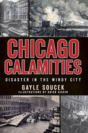 Chicago Calamities: Disaster in the Windy City by Gayle Soucek 9781609490348