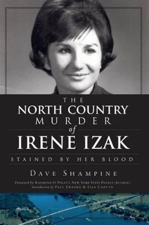 The North Country Murder of Irene Izak: Stained by Her Blood by Dave Shampine 9781609491192