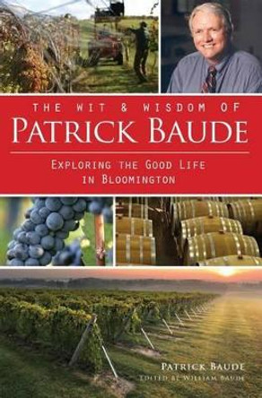 The Wit & Wisdom of Patrick Baude: Exploring the Good Life in Bloomington by Patrick Baude 9781609498160