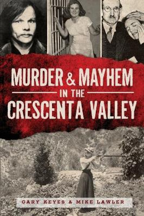 Murder & Mayhem in the Crescenta Valley by Gary Keyes 9781609499976