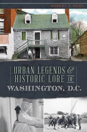 Urban Legends & Historic Lore of Washington, D.C. by Robert S Pohl 9781626191969