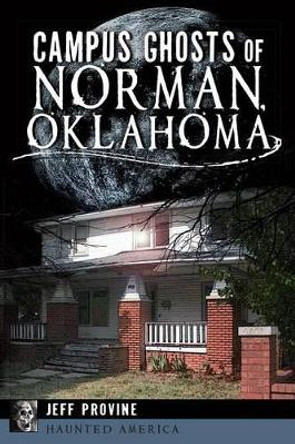 Campus Ghosts of Norman, Oklahoma by Provine, Jeff 9781626192126