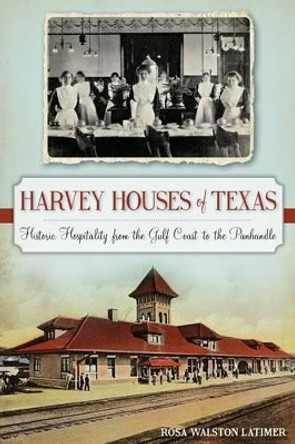 Harvey Houses of Texas: Historic Hospitality from the Gulf Coast to the Panhandle by Rosa Walston Latimer 9781626195240