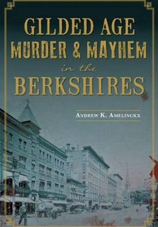 Gilded Age Murder & Mayhem in the Berkshires by Andrew K. Amelinckx 9781626197985