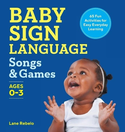 Baby Sign Language Songs & Games: 65 Fun Activities for Easy Everyday Learning by Lane Rebelo 9781638784944