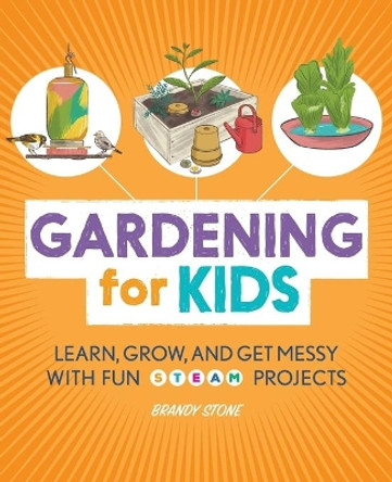 Gardening for Kids: Learn, Grow, and Get Messy with Fun Steam Projects by Brandy Stone 9781647390143