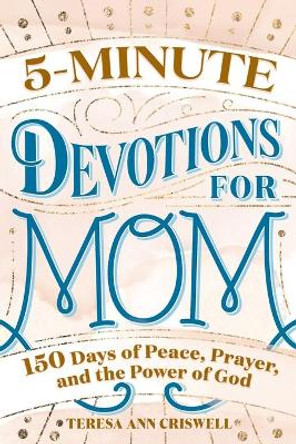 5-Minute Devotions for Mom: 150 Days of Peace, Prayer, and the Power of God by Teresa Ann Criswell 9781647398309