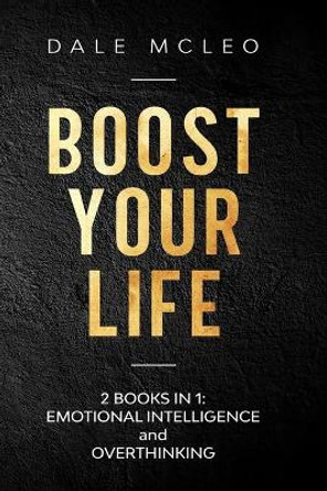 Boost Your Life: 2 BOOKS IN 1: EMOTIONAL INTELLIGENCE and OVERTHINKING by Dale McLeo 9781653713448