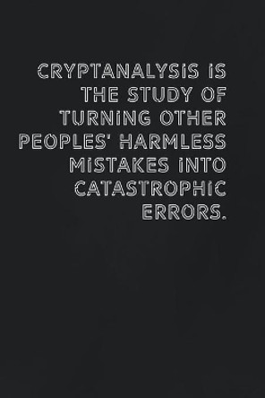 Cryptanalysis is the study of turning other peoples' harmless mistakes into catastrophic errors.: Gift it to the person that came to your mind who would love to have this by Funny It Publisher 9781654082260