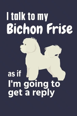 I talk to my Bichon Frise as if I'm going to get a reply: For Bichon Frise Puppy Fans by Wowpooch Press 9781654960469