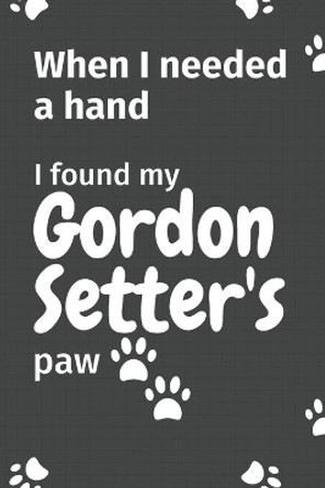 When I needed a hand, I found my Gordon Setter's paw: For Gordon Setter Puppy Fans by Wowpooch Press 9781654998936