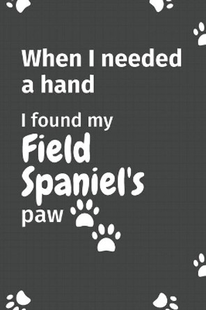 When I needed a hand, I found my Field Spaniel's paw: For Field Spaniel Puppy Fans by Wowpooch Press 9781655003868