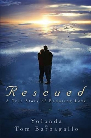 Rescued: A True Story of Enduring Love by Tom & Yolanda Barbagallo 9781632320094