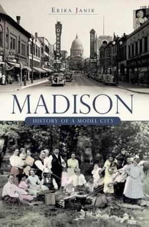 Madison: History of a Model City by Erika Janik 9781596291218