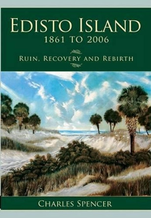 Edisto Island, 1861 to 2006: Ruin, Recovery and Rebirth by Charles Spencer 9781596291850