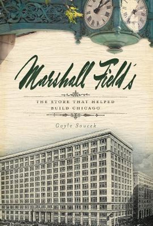 Marshall Field's: The Store That Helped Build Chicago by Gayle Soucek 9781596298545