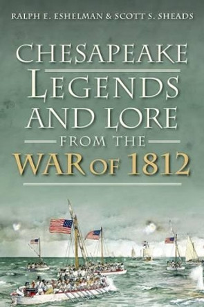 Chesapeake Legends and Lore from the War of 1812 by Ralph E. Eshelman 9781626190719
