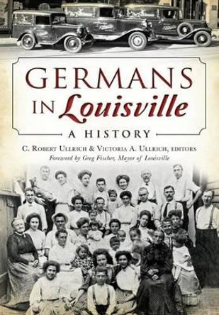 Germans in Louisville: A History by C Robert Ullrich 9781626196544