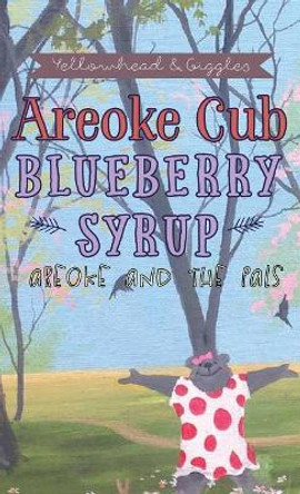 Areoke Cub Blueberry Syrup: Areoke and the Pals by Yellowhead & Giggles 9781640824775