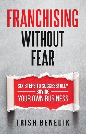 Franchising Without Fear: Six Steps to Successfully Buying Your Own Business by Trish Benedik 9781640854475