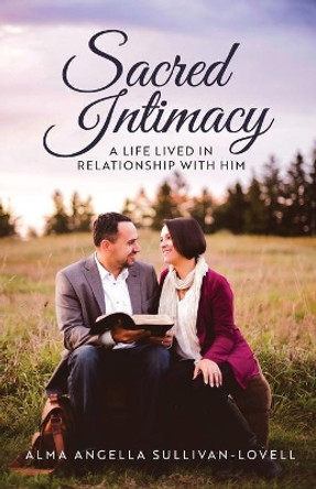 Sacred Intimacy: A Life Lived in Relationship with Him by Alma Sullivan-Lovell 9781640886117