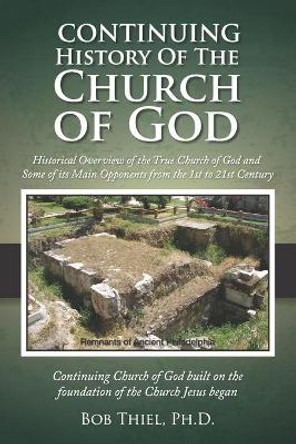 Continuing History of the Church of God: Historical Overview of the True Church of God and Some of its Main Opponents from the 1st to 21st Century by Bob Thiel Ph D 9781641060721
