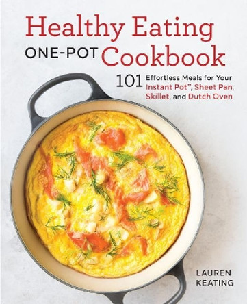 Healthy Eating One-Pot Cookbook: 101 Effortless Meals for Your Instant Pot, Sheet Pan, Skillet and Dutch Oven by Lauren Keating 9781641523479