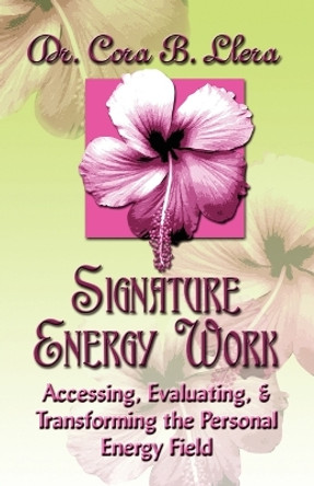 Signature Energy Work: Accessing, Evaluating, and Transforming the Personal Energy Field by Dr. Cora, B. Llera D.C. 9781591137351