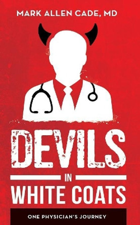 Devils in White Coats: One Physician's Journey by MD Mark Allen Cade 9781642371901