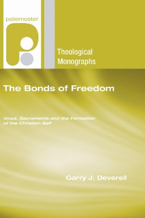The Bonds of Freedom: Vows, Sacraments and the Formation of the Christian Self by Garry Deverell 9781498252799