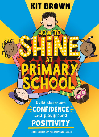 How to Shine at Primary School: Build Classroom Confidence and Playground Positivity by Kit Brown 9781526366917